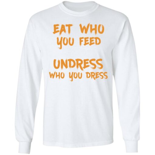 Eat who you feed undress who you dress shirt $19.95