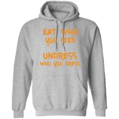 Eat who you feed undress who you dress shirt $19.95