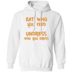 Eat who you feed undress who you dress shirt $19.95