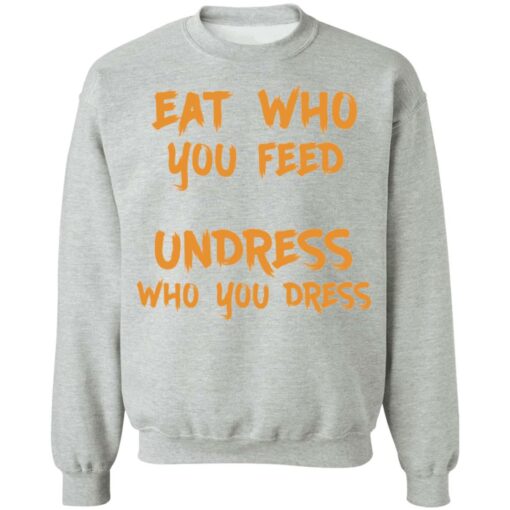 Eat who you feed undress who you dress shirt $19.95