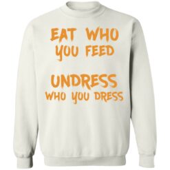 Eat who you feed undress who you dress shirt $19.95