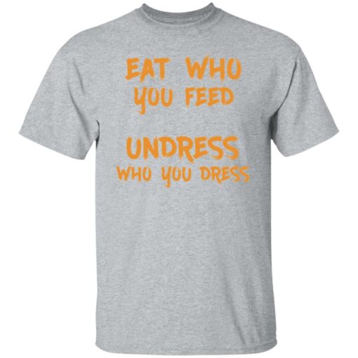 Eat who you feed undress who you dress shirt $19.95 redirect11242021211158 7