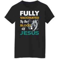 Fully Vaccinated by the blood of Jesus Lion shirt $19.95