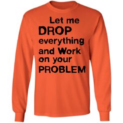 Let me drop everything and work on your problem shirt $19.95 redirect11252021021156 1