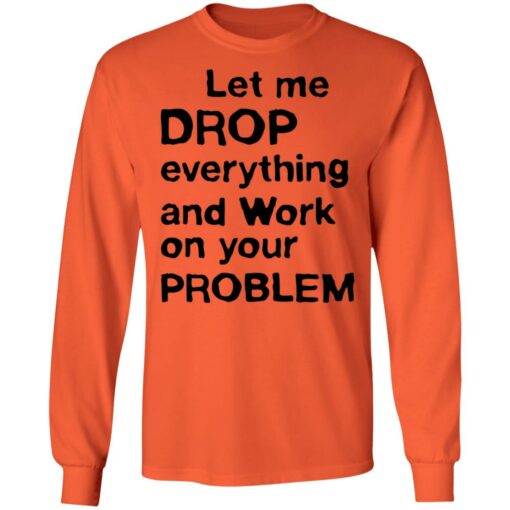 Let me drop everything and work on your problem shirt $19.95