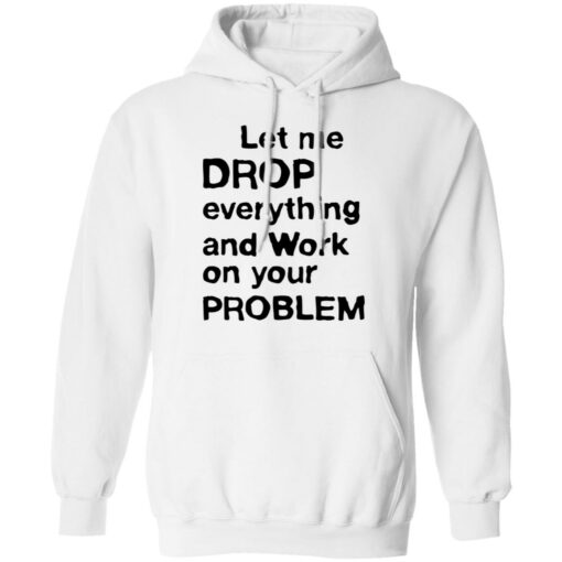 Let me drop everything and work on your problem shirt $19.95