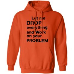 Let me drop everything and work on your problem shirt $19.95