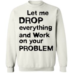 Let me drop everything and work on your problem shirt $19.95