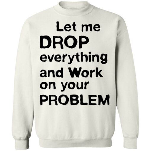 Let me drop everything and work on your problem shirt $19.95 redirect11252021021156 4