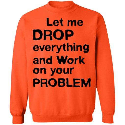 Let me drop everything and work on your problem shirt $19.95 redirect11252021021156 5