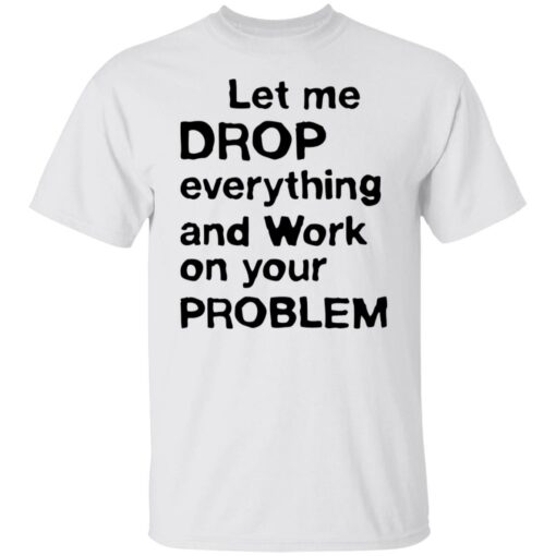 Let me drop everything and work on your problem shirt $19.95