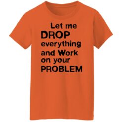 Let me drop everything and work on your problem shirt $19.95 redirect11252021021156 9