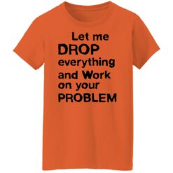 Let me drop everything and work on your problem shirt $19.95