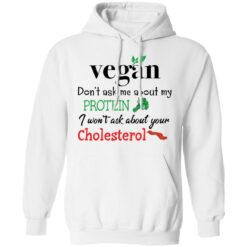 Vegan don’t ask me about my protein i won't ask about your cholesterol shirt $19.95