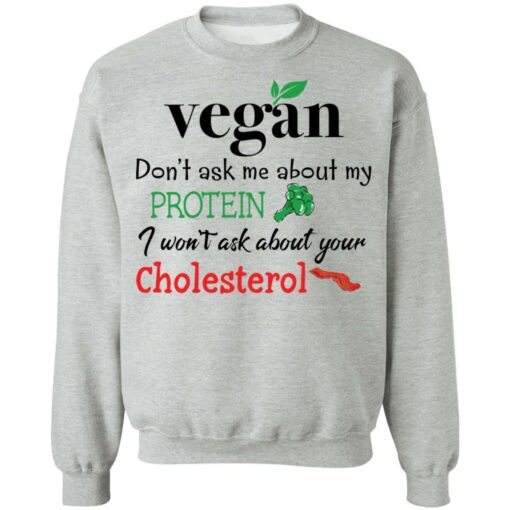 Vegan don’t ask me about my protein i won't ask about your cholesterol shirt $19.95