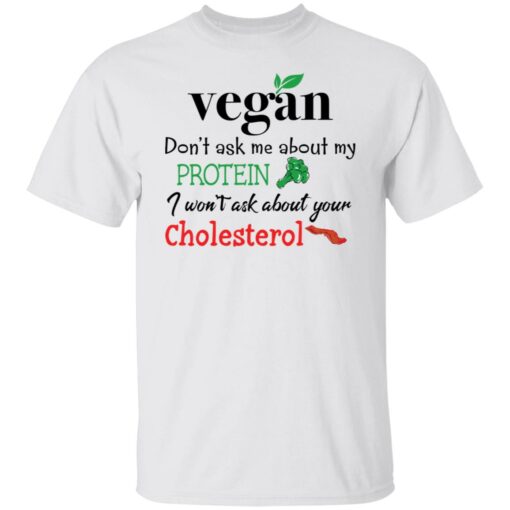 Vegan don’t ask me about my protein i won't ask about your cholesterol shirt $19.95