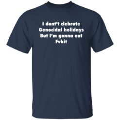 I don't celebrate Genocidal holidays But I'm gonna eat Fvkit shirt $19.95