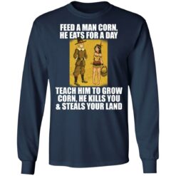 Feed a man corn he eats for a day teach him to grow shirt $19.95