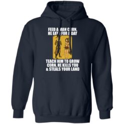 Feed a man corn he eats for a day teach him to grow shirt $19.95