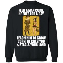 Feed a man corn he eats for a day teach him to grow shirt $19.95