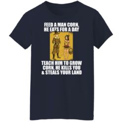 Feed a man corn he eats for a day teach him to grow shirt $19.95