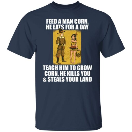 Feed a man corn he eats for a day teach him to grow shirt $19.95