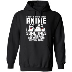 I don't always watch Anime sometimes I eat and sleep and once I even left my room shirt $19.95