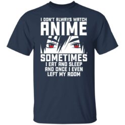 I don't always watch Anime sometimes I eat and sleep and once I even left my room shirt $19.95