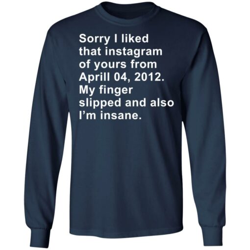 Sorry I liked that Instagram of yours from April 04 2012 shirt $19.95