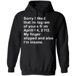 Sorry I liked that Instagram of yours from April 04 2012 shirt $19.95