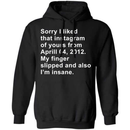 Sorry I liked that Instagram of yours from April 04 2012 shirt $19.95 redirect11282021101142 2