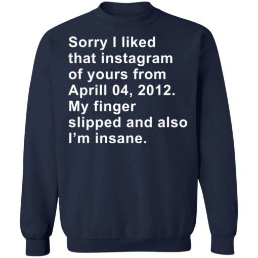 Sorry I liked that Instagram of yours from April 04 2012 shirt $19.95