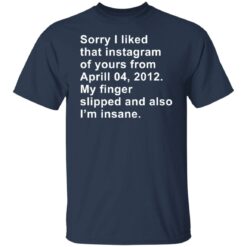 Sorry I liked that Instagram of yours from April 04 2012 shirt $19.95