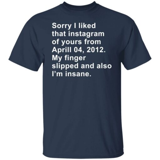 Sorry I liked that Instagram of yours from April 04 2012 shirt $19.95 redirect11282021101142 7