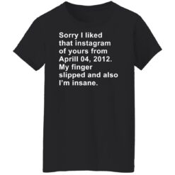 Sorry I liked that Instagram of yours from April 04 2012 shirt $19.95