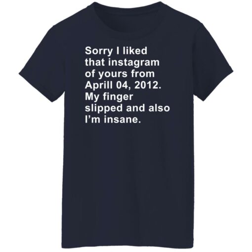 Sorry I liked that Instagram of yours from April 04 2012 shirt $19.95