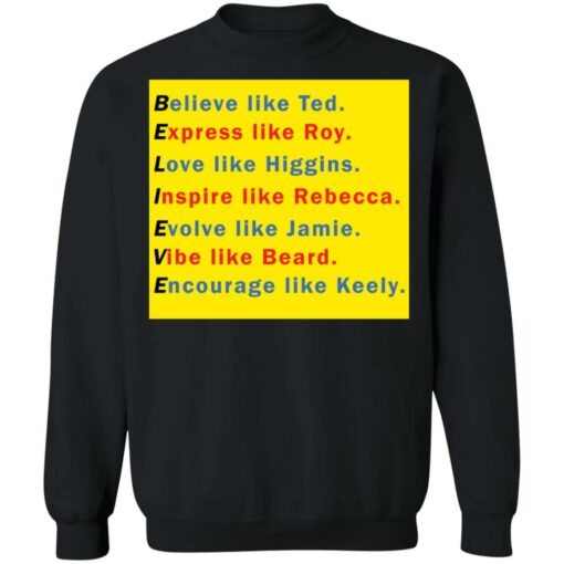 Believe like Ted Express like Roy Love like Higgins shirt $19.95