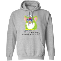 Furby the first time i smoked weed i died shirt $19.95