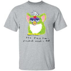 Furby the first time i smoked weed i died shirt $19.95