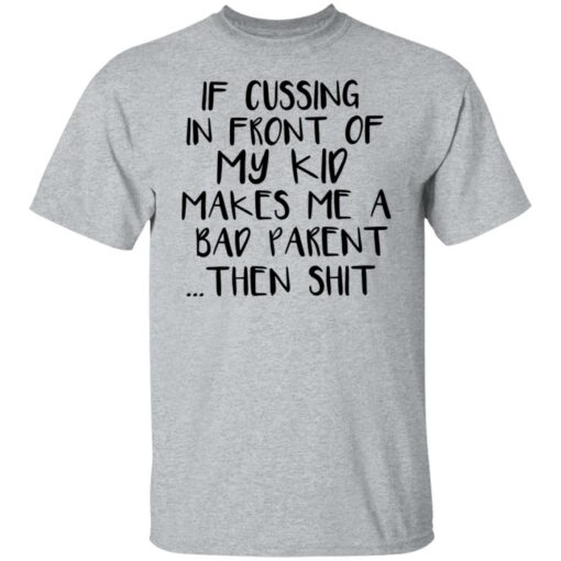 If cussing in front of my kid makes me a bad parent then shit shirt $19.95