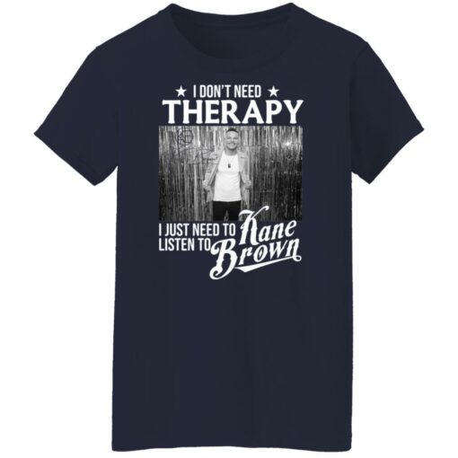 I don’t need therapy i just need to listen to Kane Brown shirt $19.95