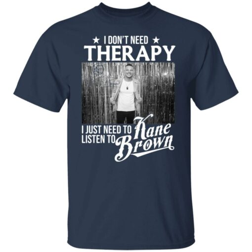 I don’t need therapy i just need to listen to Kane Brown shirt $19.95