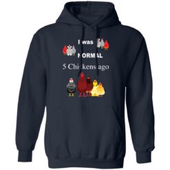 I was normal 5 chickens ago shirt $19.95