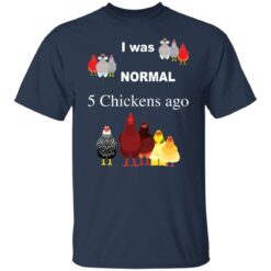 I was normal 5 chickens ago shirt $19.95