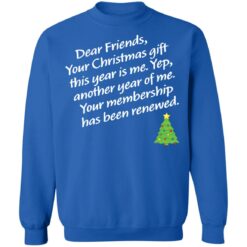 Dear friends your Christmas gift this year is me yep Christmas sweater $19.95