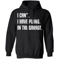 I can't i have plans in the garage shirt $19.95