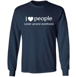 I love people under general anesthesia shirt $19.95