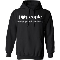 I love people under general anesthesia shirt $19.95