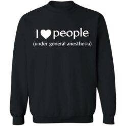 I love people under general anesthesia shirt $19.95