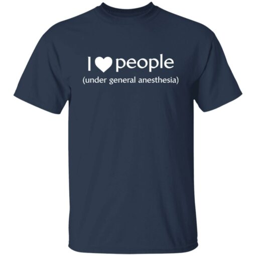 I love people under general anesthesia shirt $19.95